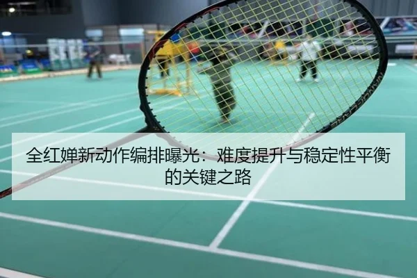 全红婵新动作编排曝光：难度提升与稳定性平衡的关键之路